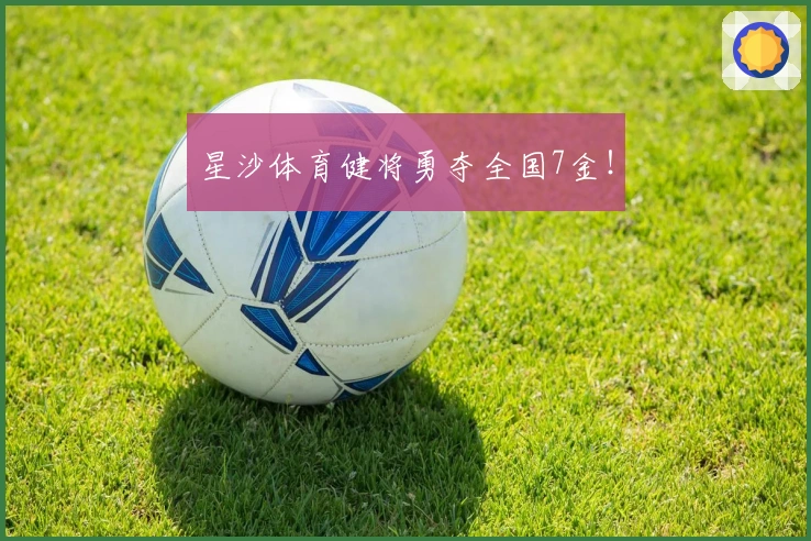 星沙体育健将勇夺全国7金！