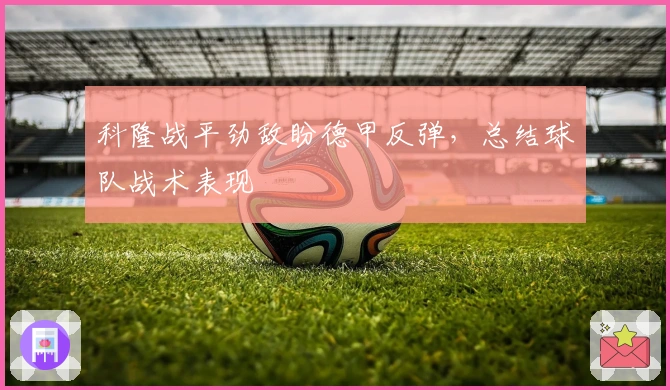 科隆战平劲敌盼德甲反弹，总结球队战术表现