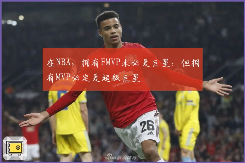 在NBA，拥有FMVP未必是巨星，但拥有MVP必定是超级巨星