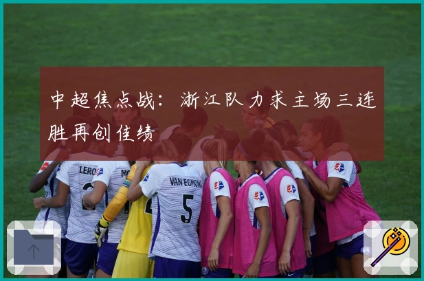 中超焦点战：浙江队力求主场三连胜再创佳绩