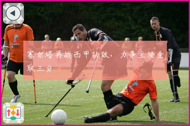 塞尔塔再战西甲劲敌，力争主场全取三分